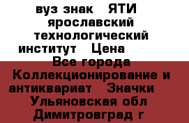 1.1) вуз знак : ЯТИ - ярославский технологический институт › Цена ­ 389 - Все города Коллекционирование и антиквариат » Значки   . Ульяновская обл.,Димитровград г.